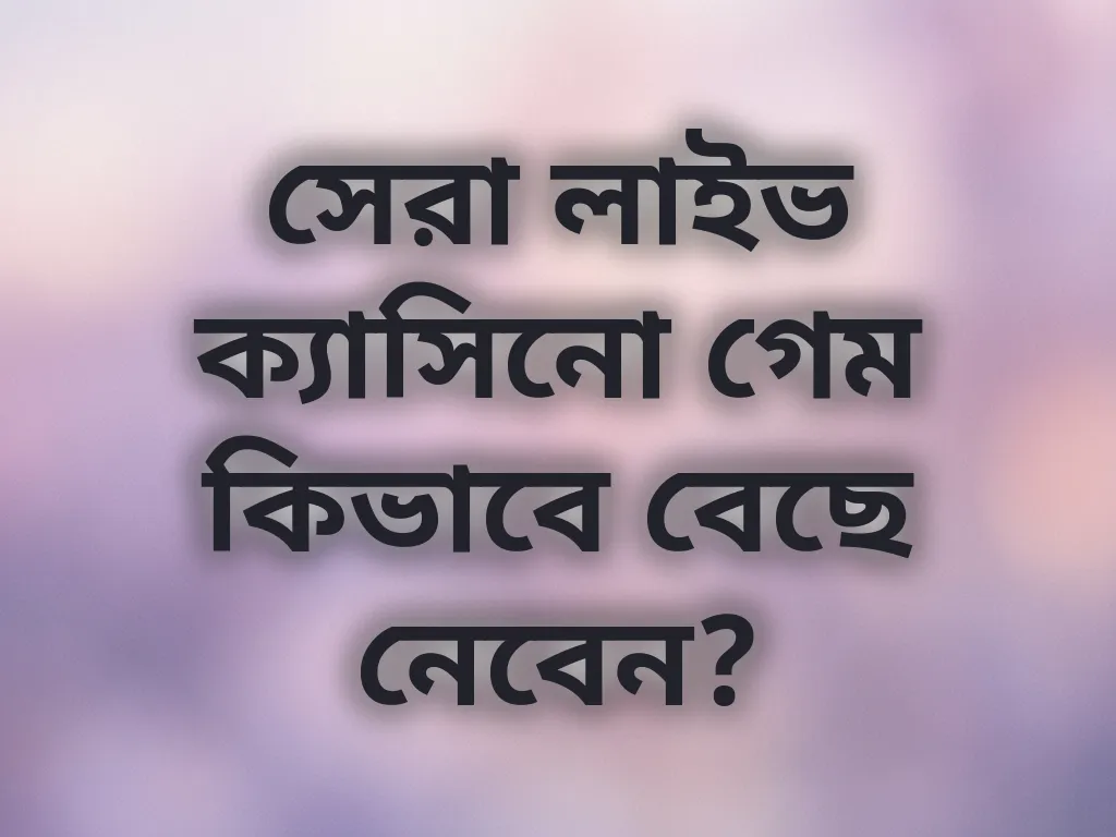সেরা লাইভ ক্যাসিনো গেম কিভাবে বেছে নেবেন?