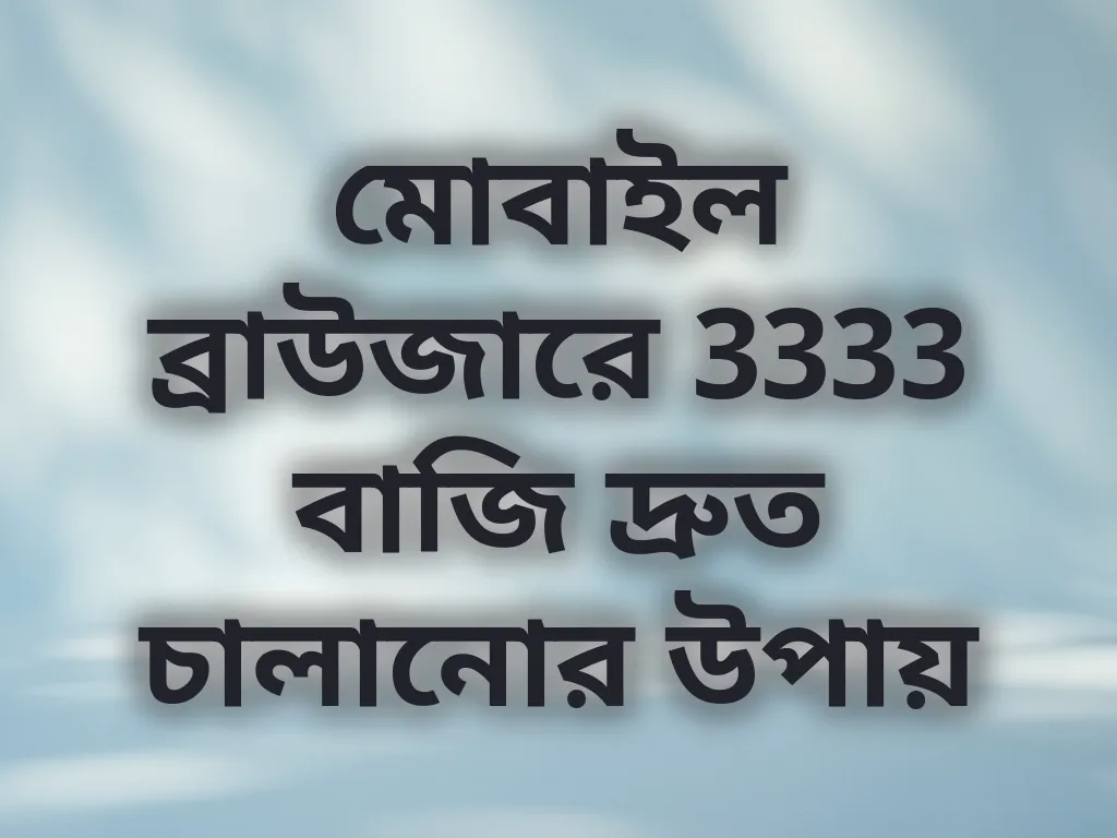 মোবাইল ব্রাউজারে 3333 বাজি দ্রুত চালানোর উপায়